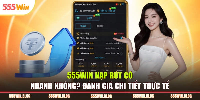 555WIN Nạp Rút Có Nhanh Không? Đánh Giá Thực Tế Chi Tiết 
