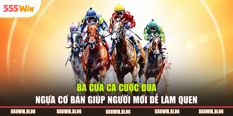 Ba cửa cá cược đua ngựa cơ bản giúp người mới dễ làm quen