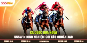 Cá Cược Đua Ngựa 555WIN Kinh Nghiệm Soi Kèo Chuẩn Xác