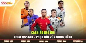 Cách Gỡ Kèo Khi Thua 555WIN – Phục Hồi Vốn Đúng Cách