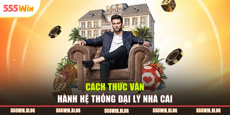 Cách thức vận hành hệ thống đại lý nhà cái