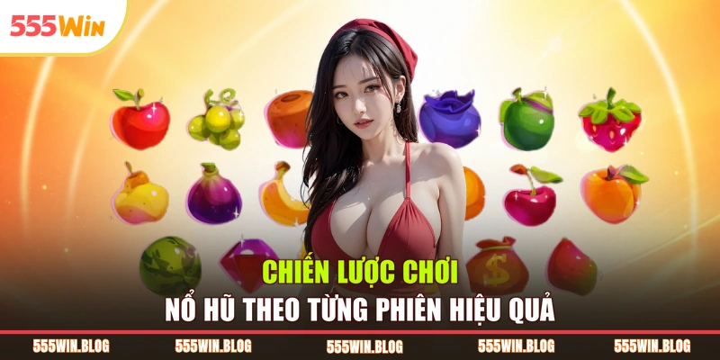 Chiến lược chơi nổ hũ theo từng phiên hiệu quả