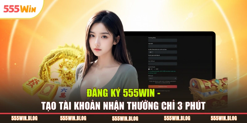 Đăng Ký 555WIN – Tạo Tài Khoản Nhận Thưởng Chỉ 3 Phút