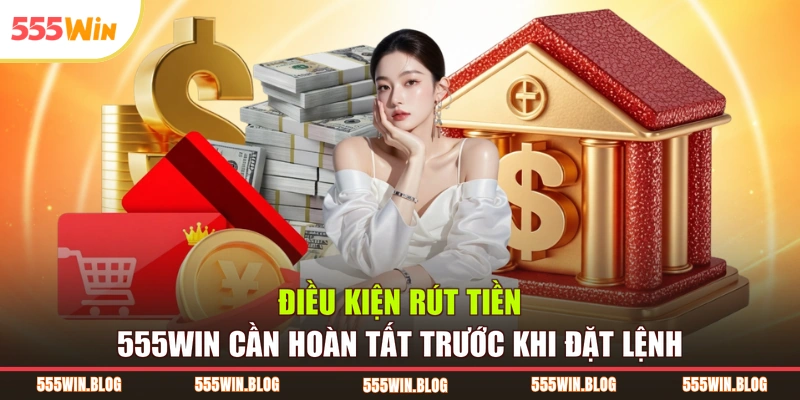 Điều kiện rút tiền 555WIN cần hoàn tất trước khi đặt lệnh