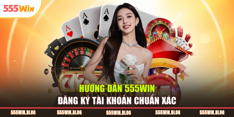 Hướng dẫn 555WIN đăng ký tài khoản chuẩn xác