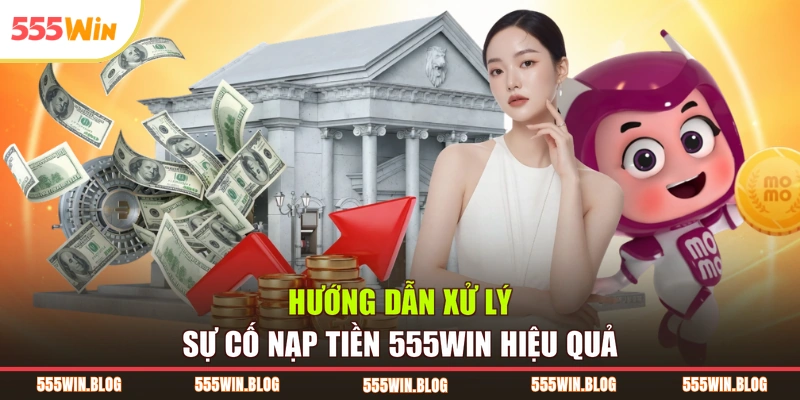 Hướng dẫn xử lý sự cố nạp tiền 555WIN hiệu quả