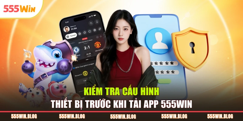 Kiểm tra cấu hình thiết bị trước khi tải app 555WIN
