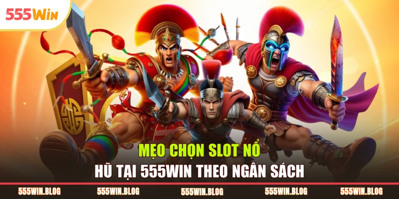 Mẹo chọn slot nổ hũ tại 555WIN theo ngân sách