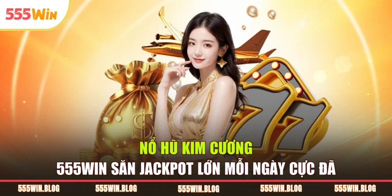 Nổ Hũ Kim Cương 555WIN Săn Jackpot Lớn Mỗi Ngày Cực Đã