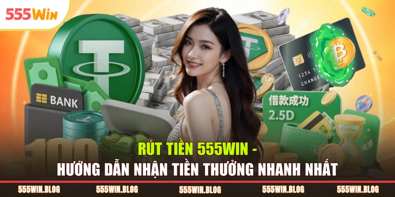 Rút Tiền 555WIN – Hướng Dẫn Nhận Tiền Thưởng Nhanh Nhất