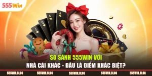 So Sánh 555WIN Với Nhà Cái Khác - Đâu Là Điểm Khác Biệt?