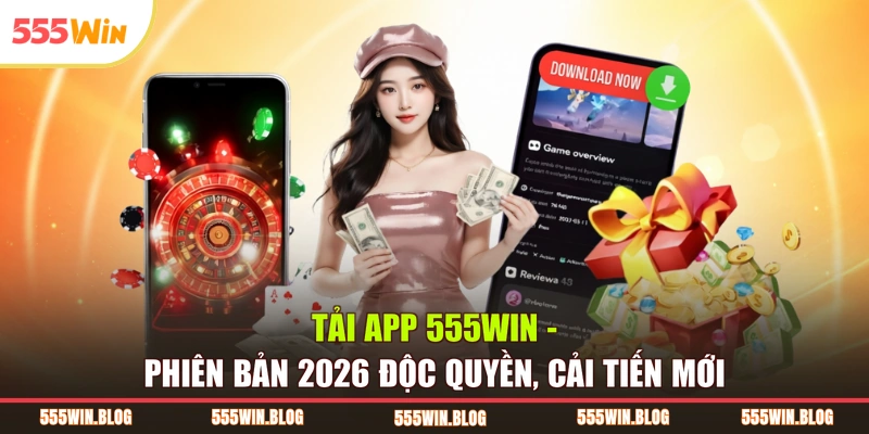 Tải App 555WIN – Phiên Bản 2026 Độc Quyền, Cải Tiến Mới