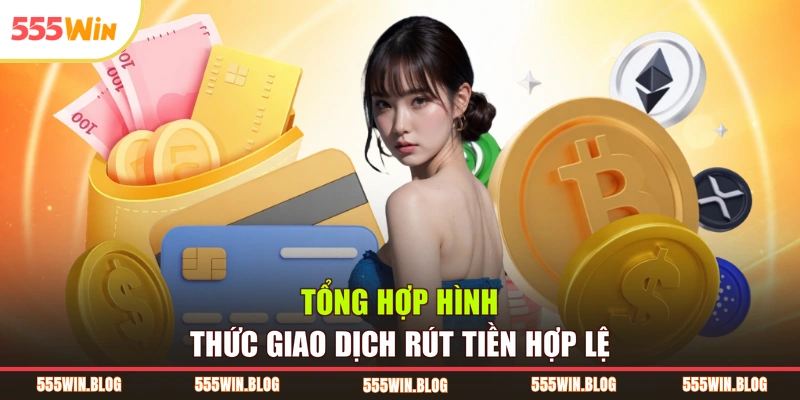 Tổng hợp hình thức giao dịch rút tiền hợp lệ