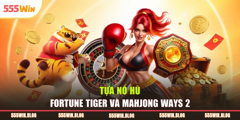 Tựa nổ hũ Fortune Tiger và Mahjong Ways 2
